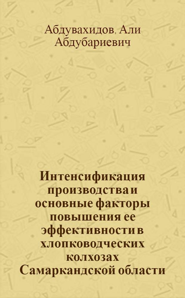 Интенсификация производства и основные факторы повышения ее эффективности в хлопководческих колхозах Самаркандской области : Автореф. дис. на соиск. учен. степени канд. экон. наук, : (08.00.05)