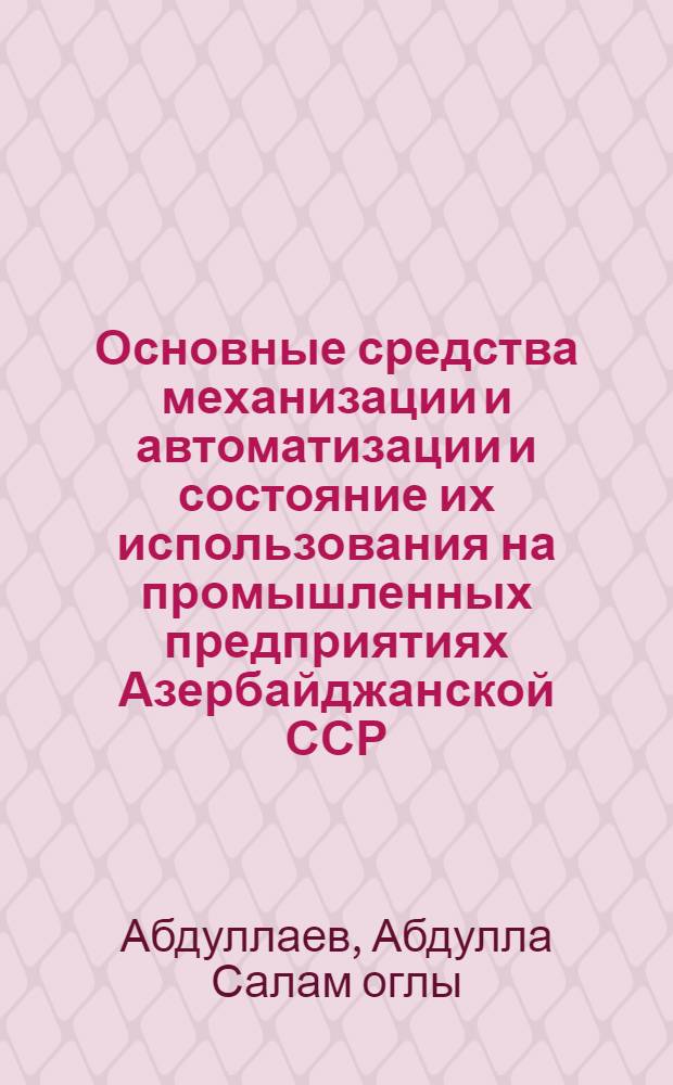 Основные средства механизации и автоматизации и состояние их использования на промышленных предприятиях Азербайджанской ССР