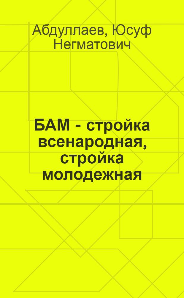 БАМ - стройка всенародная, стройка молодежная : В помощь пропагандистам, лекторам и комс. активу
