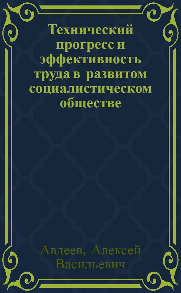 Технический прогресс и эффективность труда в развитом социалистическом обществе : Автореф. дис. на соиск. учен. степени канд. экон. наук : (08.00.01)