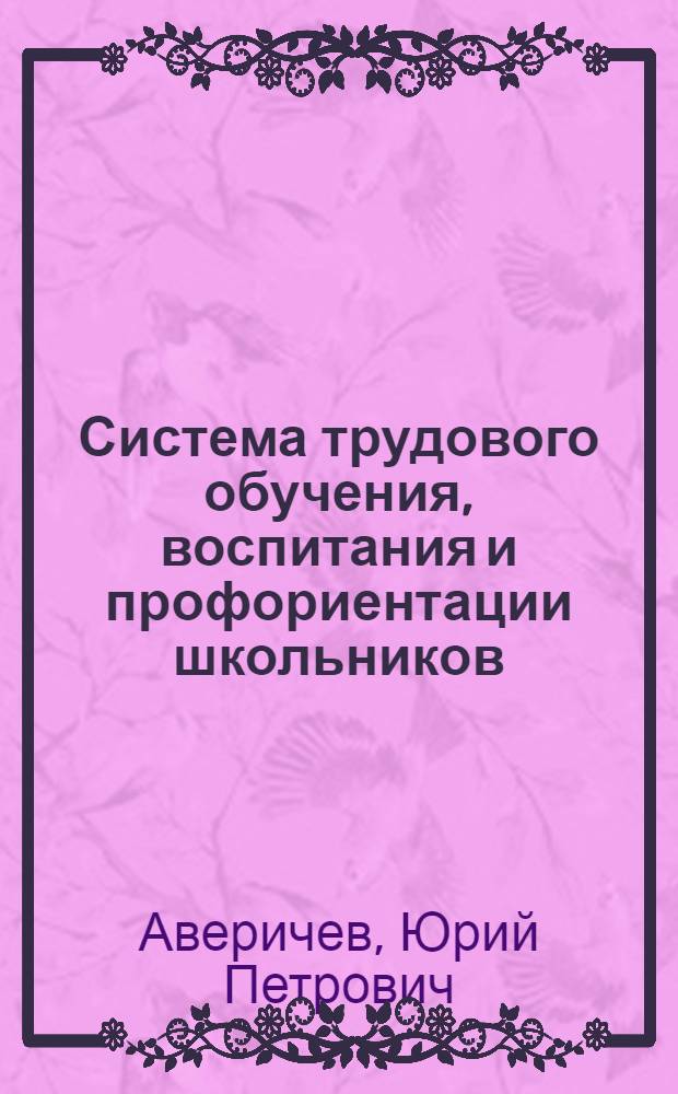 Система трудового обучения, воспитания и профориентации школьников : Метод. рекомендации в помощь лектору и методисту ин-тов усоверш. учителей