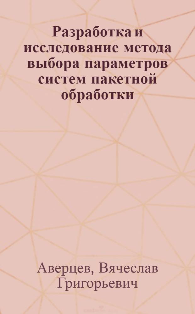 Разработка и исследование метода выбора параметров систем пакетной обработки : Автореф. дис. на соиск. учен. степени канд. техн. наук : (05.13.13)