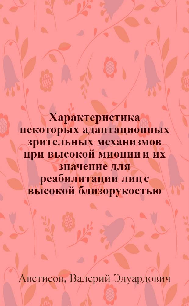 Характеристика некоторых адаптационных зрительных механизмов при высокой миопии и их значение для реабилитации лиц с высокой близорукостью : Автореф. дис. на соиск. учен. степени к. м. н