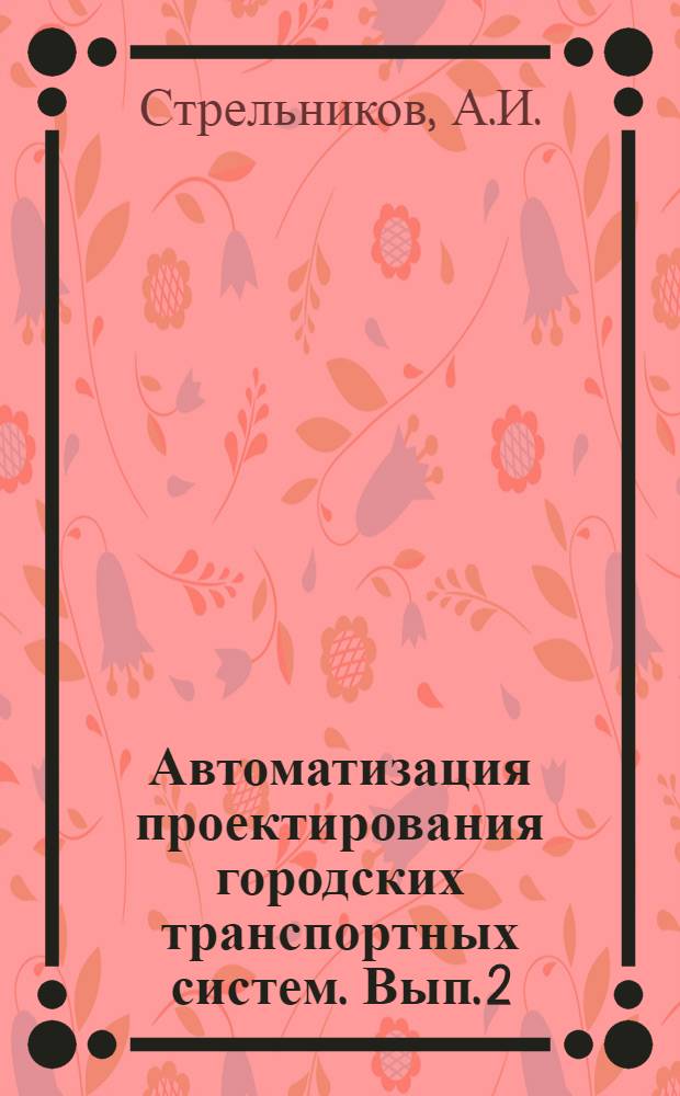 Автоматизация проектирования городских транспортных систем. Вып. 2 : Программное обеспечение технического расчета системы городских путей сообщения, представленной в маршрутной форме