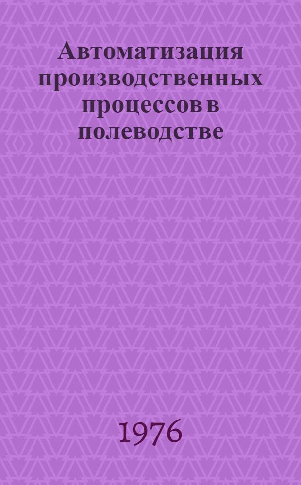 Автоматизация производственных процессов в полеводстве : Материалы науч. конф. (; 19-20 февр. 1976 г.; Минск)