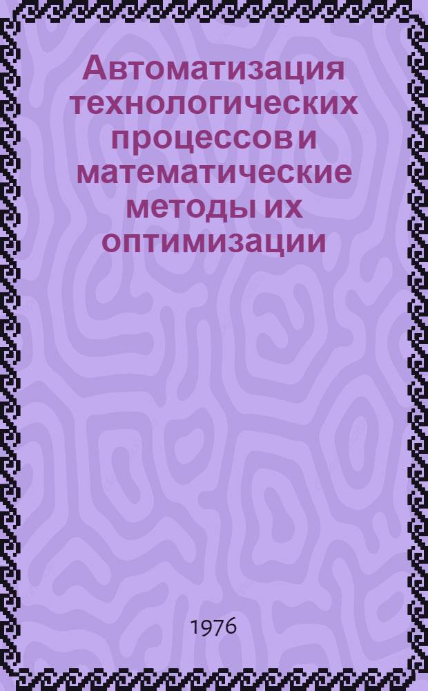 Автоматизация технологических процессов и математические методы их оптимизации : Межвуз. сборник