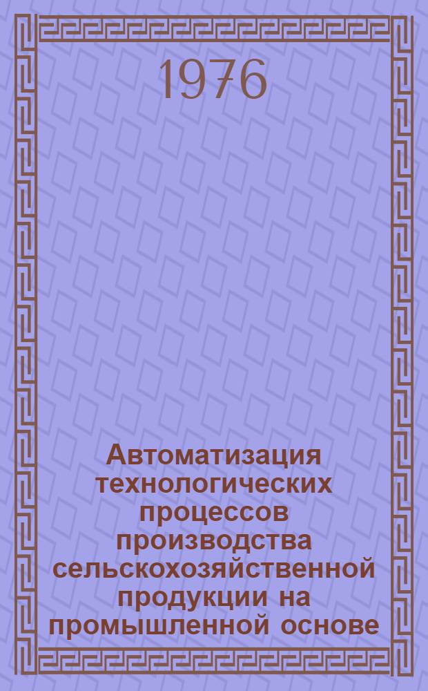 Автоматизация технологических процессов производства сельскохозяйственной продукции на промышленной основе : Сборник статей