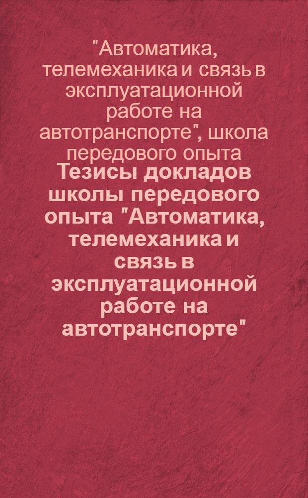 Тезисы докладов школы передового опыта "Автоматика, телемеханика и связь в эксплуатационной работе на автотранспорте" : Павильон "Транспорт СССР" ВДНХ СССР с 27 июня по 1 июля 1976 г