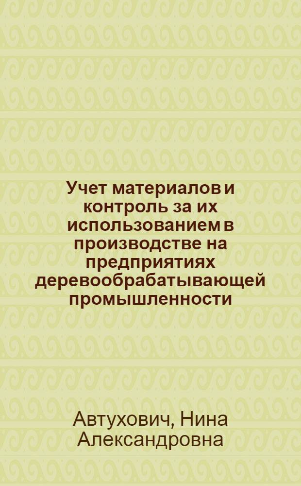 Учет материалов и контроль за их использованием в производстве на предприятиях деревообрабатывающей промышленности : Автореф. дис. на соиск. учен. степени канд. экон. наук : (08.00.12)