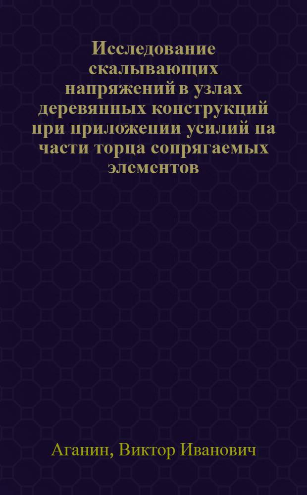 Исследование скалывающих напряжений в узлах деревянных конструкций при приложении усилий на части торца сопрягаемых элементов : Автореф. дис. на соиск. учен. степени канд. техн. наук : (05.23.01)