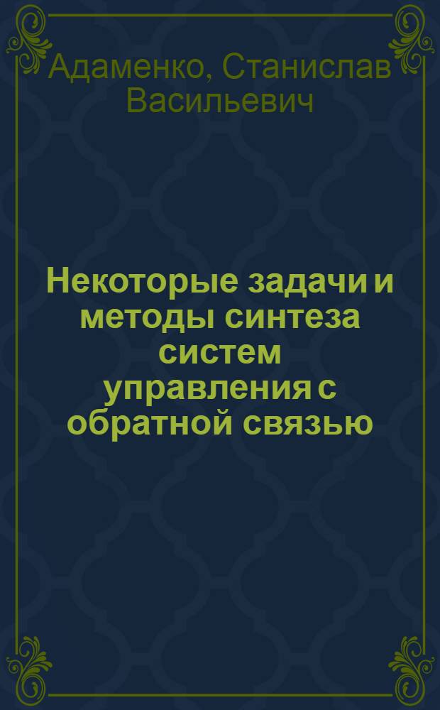 Некоторые задачи и методы синтеза систем управления с обратной связью
