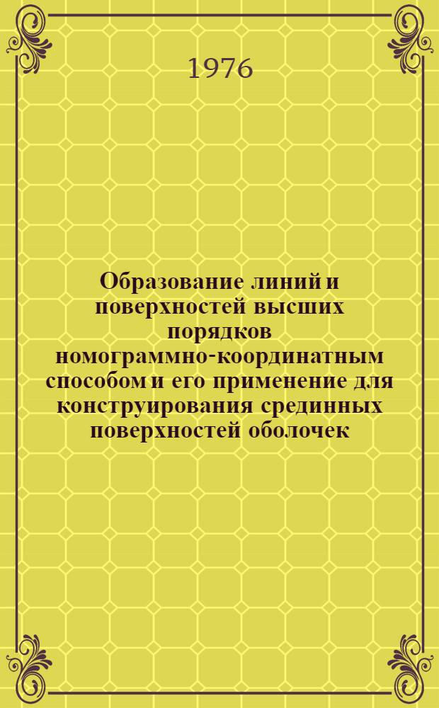 Образование линий и поверхностей высших порядков номограммно-координатным способом и его применение для конструирования срединных поверхностей оболочек : Автореф. дис. на соиск. учен. степени канд. техн. наук : (05.01.01)