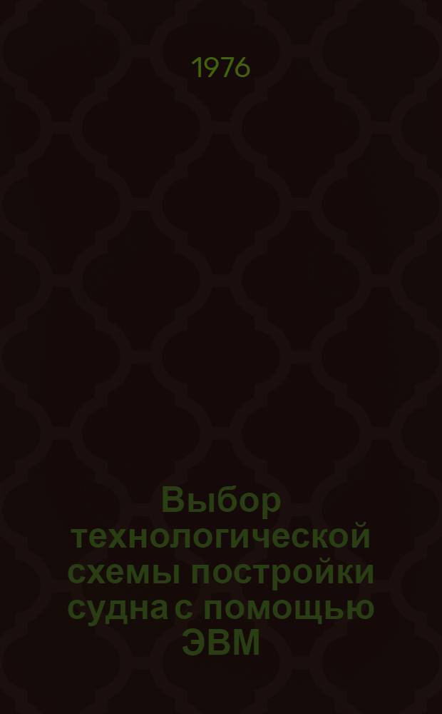 Выбор технологической схемы постройки судна с помощью ЭВМ : Метод. разраб