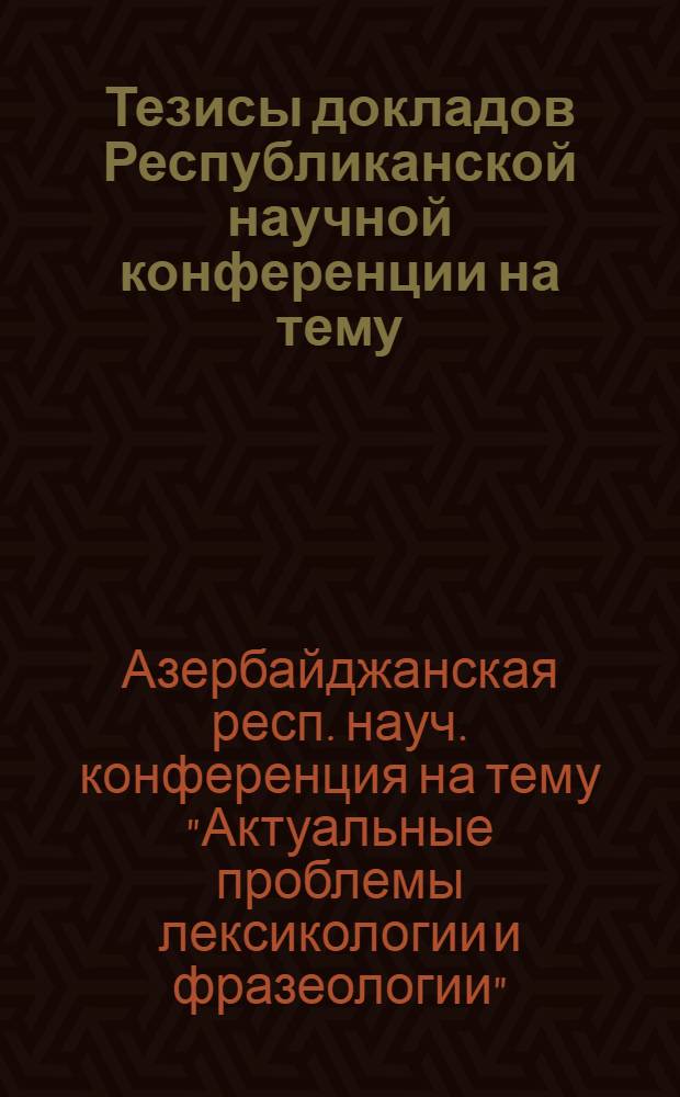 Тезисы докладов Республиканской научной конференции на тему: "Актуальные проблемы лексикологии и фразеологии". (21-23 окт. 1976 г.)