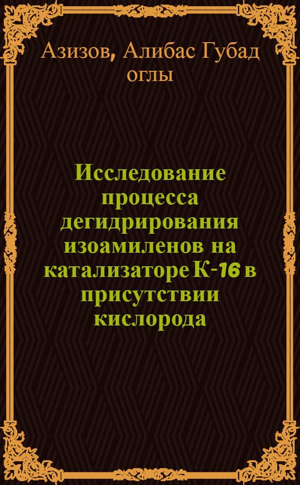Исследование процесса дегидрирования изоамиленов на катализаторе К-16 в присутствии кислорода : Автореф. дис. на соиск. учен. степени канд. техн. наук : (02.00.13)