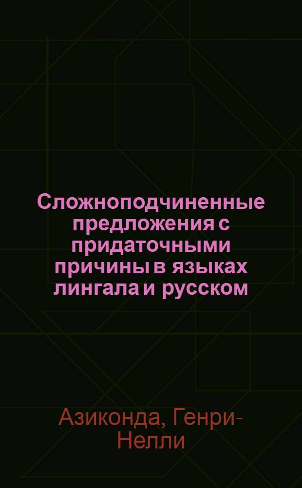 Сложноподчиненные предложения с придаточными причины в языках лингала и русском : (Опыт структурно-функцион. сопоставления) : Автореф. дис. на соиск. учен. степени канд. филол. наук : (10.02.12)