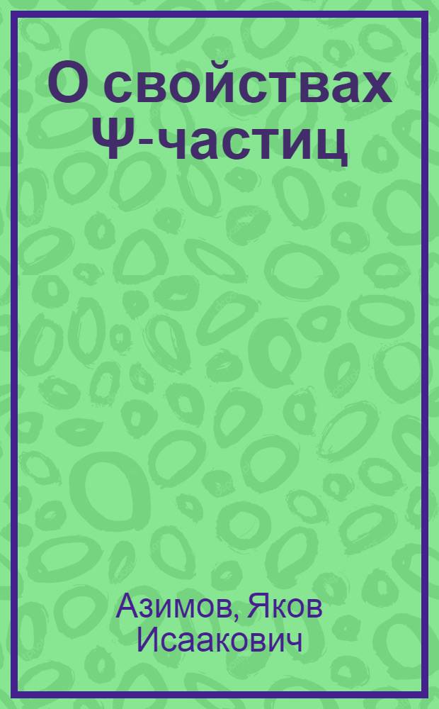 О свойствах Ψ-частиц : (Новые частицы и е+е--аннигиляция) : Доложено на 11 зимней школе по физике ядра и элементарных частиц, Ленинград, 1976