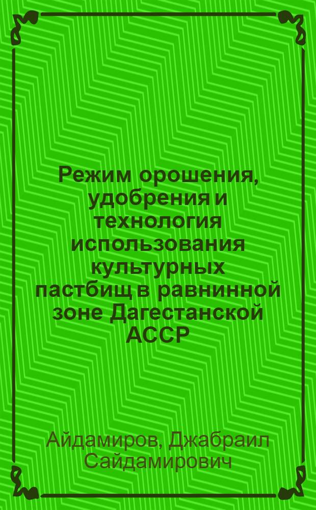 Режим орошения, удобрения и технология использования культурных пастбищ в равнинной зоне Дагестанской АССР : Автореф. дис. на соиск. учен. степени канд. с.-х. наук : (06.01.02)