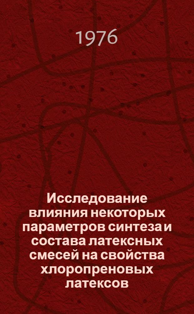 Исследование влияния некоторых параметров синтеза и состава латексных смесей на свойства хлоропреновых латексов, гелей и пленок из них : Автореф. дис. на соиск. учен. степени к.х.н
