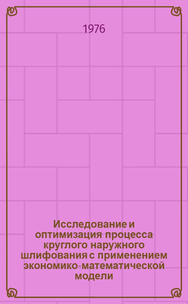 Исследование и оптимизация процесса круглого наружного шлифования с применением экономико-математической модели : Автореф. дис. на соиск. учен. степени канд. техн. наук : (05.02.08)