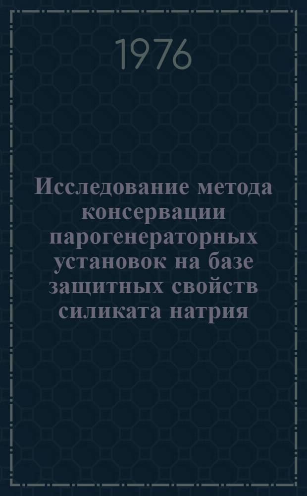 Исследование метода консервации парогенераторных установок на базе защитных свойств силиката натрия : Автореф. дис. на соиск. учен. степени канд. техн. наук : (05.14.04)