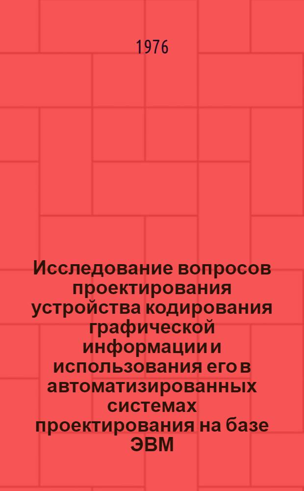 Исследование вопросов проектирования устройства кодирования графической информации и использования его в автоматизированных системах проектирования на базе ЭВМ : Автореф. дис. на соиск. учен. степени к. т. н