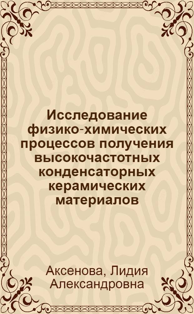 Исследование физико-химических процессов получения высокочастотных конденсаторных керамических материалов, допускающих обжиг в восстановительной атмосфере, а также материалов с низкой температурой спекания и изучение их электрических свойств : Автореф. дис. на соиск. учен. степени к.т.н