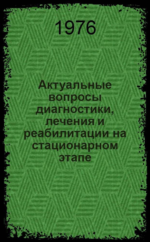 Актуальные вопросы диагностики, лечения и реабилитации на стационарном этапе : (Тезисы науч. конф.)