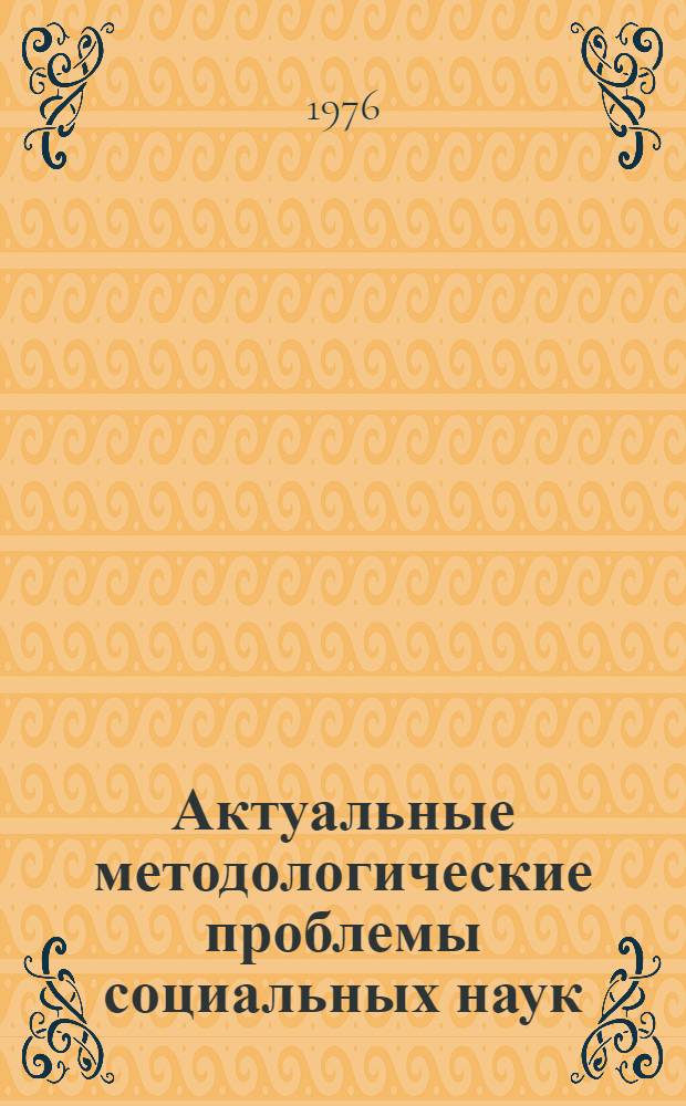 Актуальные методологические проблемы социальных наук : Сборник статей