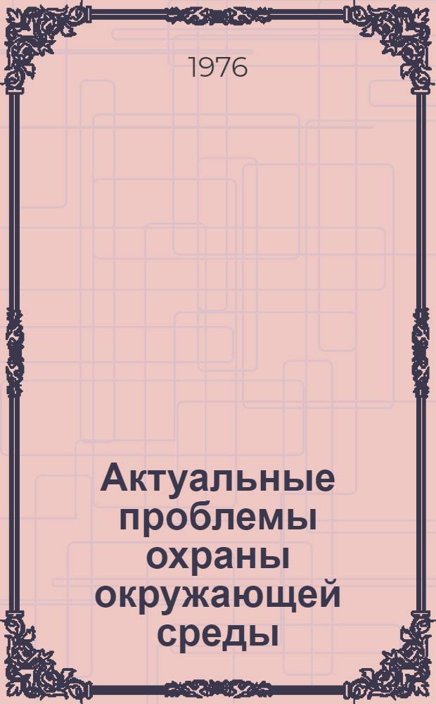 Актуальные проблемы охраны окружающей среды : (Метод. рекомендации в помощь лекторам)
