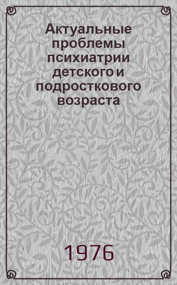 Актуальные проблемы психиатрии детского и подросткового возраста : Сборник статей