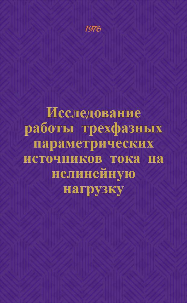 Исследование работы трехфазных параметрических источников тока на нелинейную нагрузку : Автореф. дис. на соиск. учен. степени канд. техн. наук : (05.10.07)