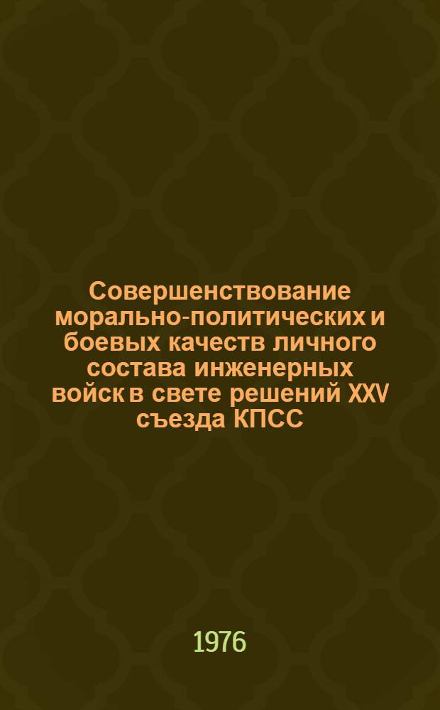 Совершенствование морально-политических и боевых качеств личного состава инженерных войск в свете решений XXV съезда КПСС : Лекция