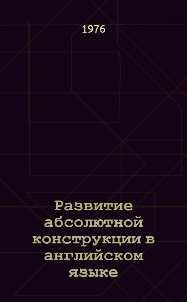 Развитие абсолютной конструкции в английском языке (XV-XVIII века) : (Англ. яз., яз. вуз.) : Автореф. дис. на соиск. учен. степени канд. филол. наук : (10.02.04)