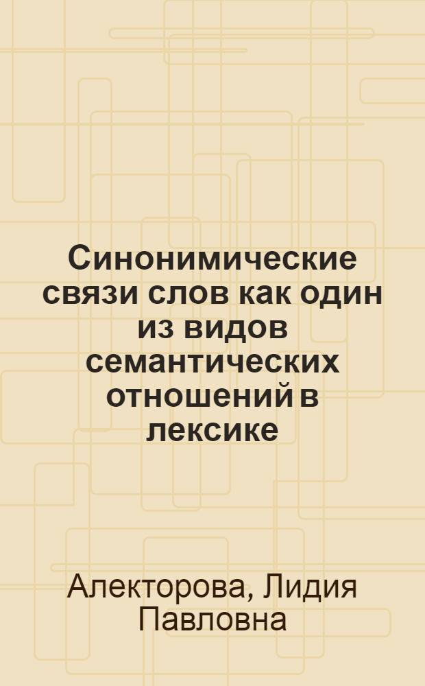 Синонимические связи слов как один из видов семантических отношений в лексике : Автореф. дис. на соиск. учен. степени канд. филол. наук : (10.02.01)