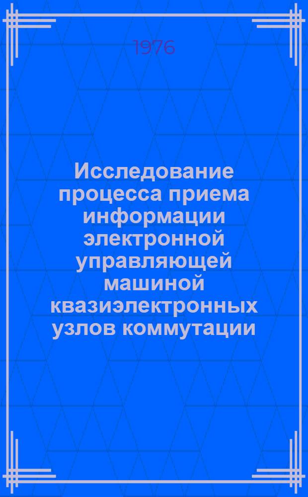 Исследование процесса приема информации электронной управляющей машиной квазиэлектронных узлов коммутации : Автореф. дис. на соиск. учен. степени канд. техн. наук : (05.12.14)