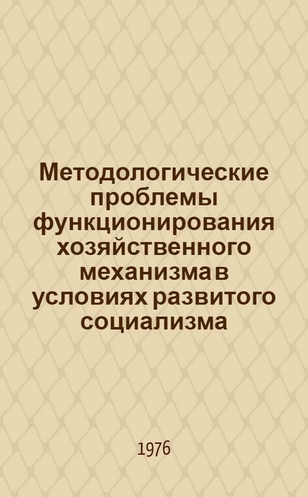 Методологические проблемы функционирования хозяйственного механизма в условиях развитого социализма : Доклад