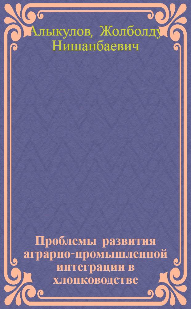 Проблемы развития аграрно-промышленной интеграции в хлопководстве : Автореф. дис. на соиск. учен. степени канд. экон. наук : (08.00.05)