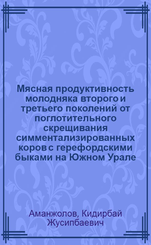 Мясная продуктивность молодняка второго и третьего поколений от поглотительного скрещивания симментализированных коров с герефордскими быками на Южном Урале : Автореф. дис. на соиск. учен. степени канд. с.-х. наук : (06.02.04)