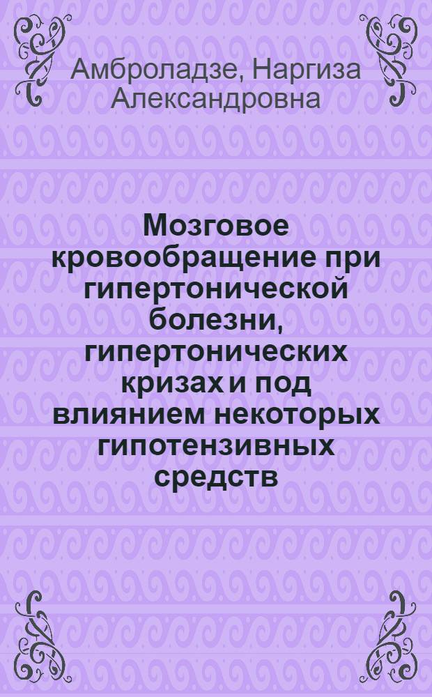 Мозговое кровообращение при гипертонической болезни, гипертонических кризах и под влиянием некоторых гипотензивных средств : Автореф. дис. на соиск. учен. степени канд. мед. наук