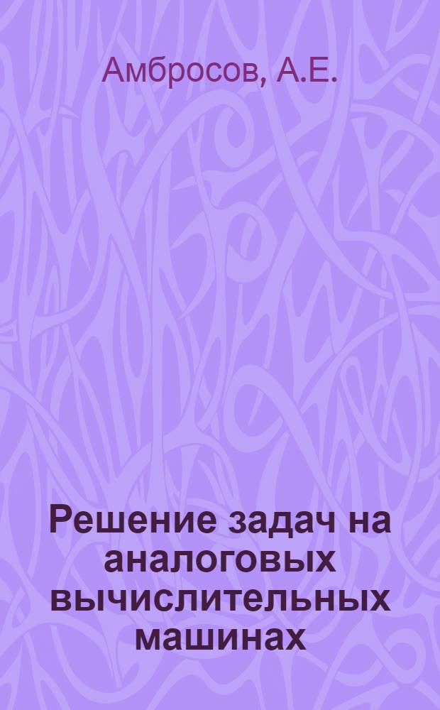 Решение задач на аналоговых вычислительных машинах : Учеб. пособие для курсантов ХВВКУ