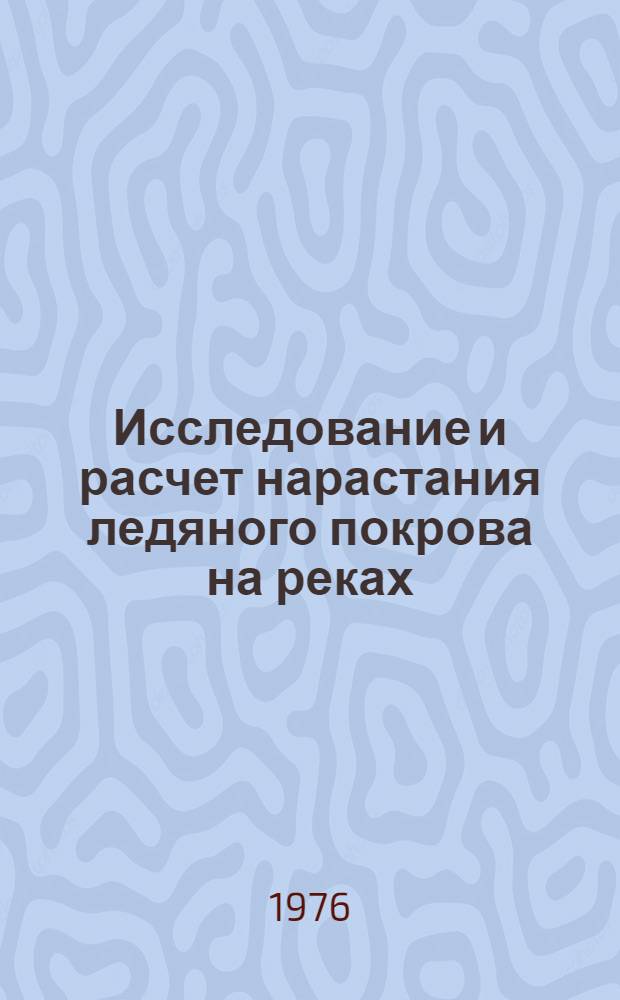 Исследование и расчет нарастания ледяного покрова на реках : Автореф. дис. на соиск. учен. степени канд. геогр. наук : (11.00.07)