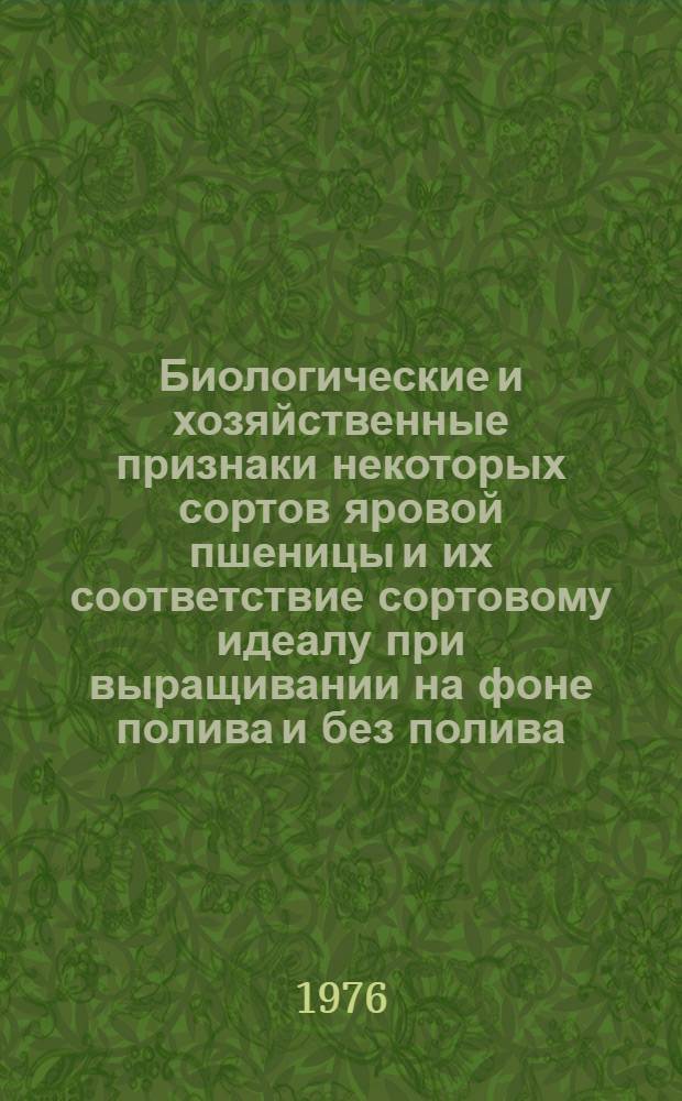 Биологические и хозяйственные признаки некоторых сортов яровой пшеницы и их соответствие сортовому идеалу при выращивании на фоне полива и без полива : Автореф. дис. на соиск. учен. степени канд. с.-х. наук : (06.01.05)