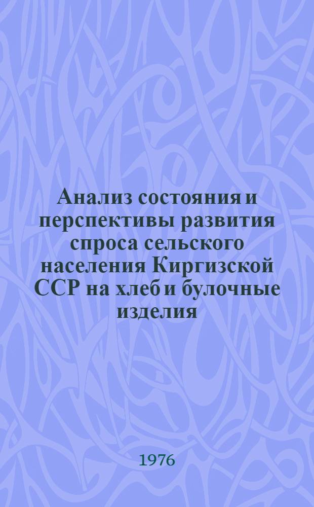 Анализ состояния и перспективы развития спроса сельского населения Киргизской ССР на хлеб и булочные изделия : Отчет