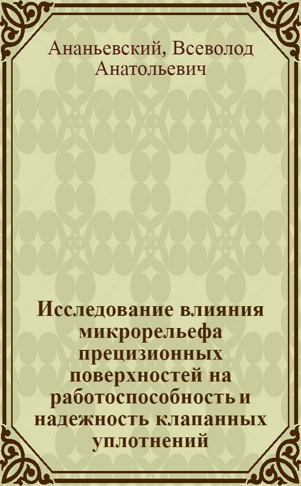 Исследование влияния микрорельефа прецизионных поверхностей на работоспособность и надежность клапанных уплотнений : Автореф. дис. на соиск. учен. степени канд. техн. наук : (05.02.02)