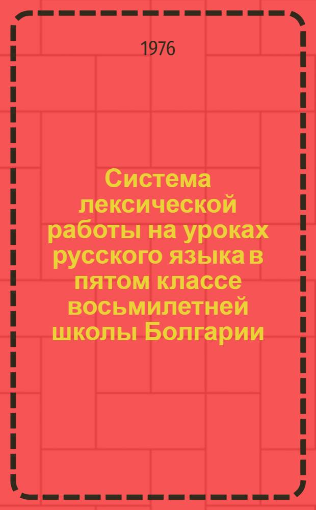Система лексической работы на уроках русского языка в пятом классе восьмилетней школы Болгарии : Автореф. дис. на соиск. учен. степени канд. пед. наук : (13.00.02)