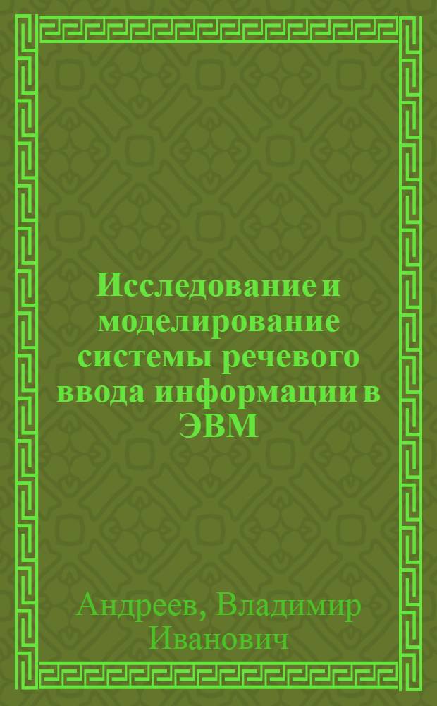 Исследование и моделирование системы речевого ввода информации в ЭВМ : Автореф. дис. на соиск. учен. степени канд. техн. наук : (05.13.13)