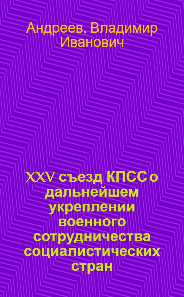 XXV съезд КПСС о дальнейшем укреплении военного сотрудничества социалистических стран : Материалы к лекции