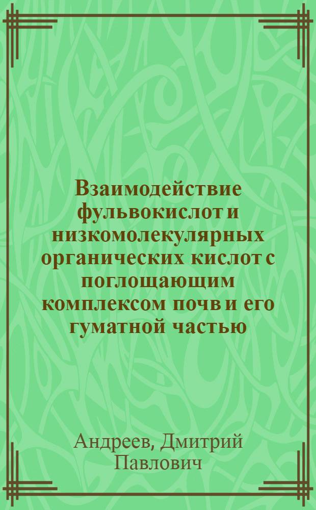 Взаимодействие фульвокислот и низкомолекулярных органических кислот с поглощающим комплексом почв и его гуматной частью : Автореф. дис. на соиск. учен. степени канд. биол. наук : (06.01.03)