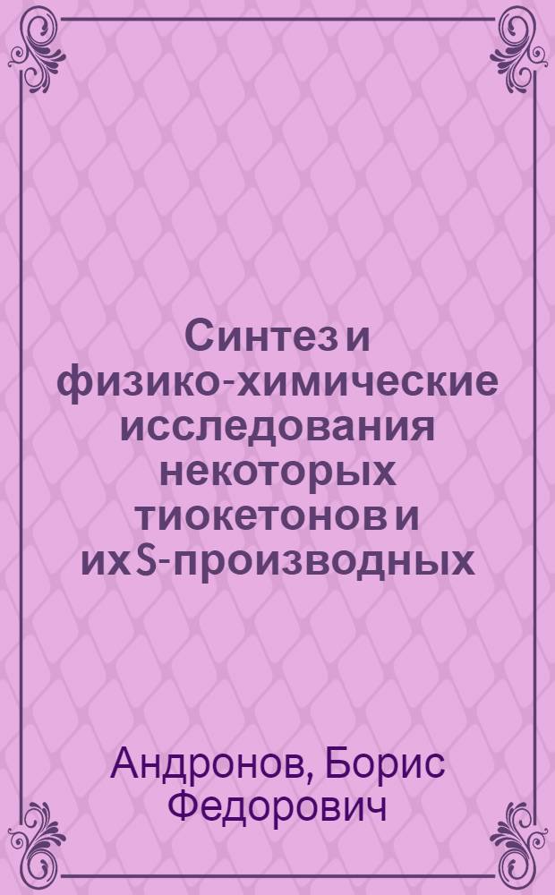 Синтез и физико-химические исследования некоторых тиокетонов и их S-производных : Автореф. дис. на соиск. учен. степени канд. хим. наук : (02.00.03)